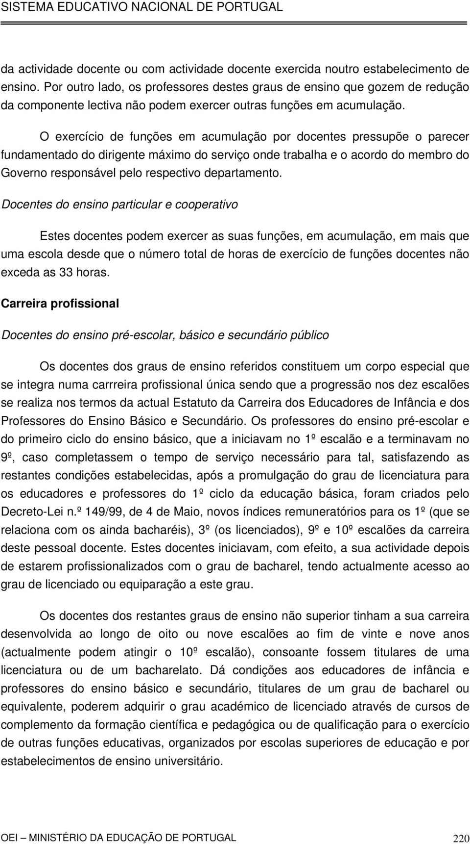 O exercício de funções em acumulação por docentes pressupõe o parecer fundamentado do dirigente máximo do serviço onde trabalha e o acordo do membro do Governo responsável pelo respectivo