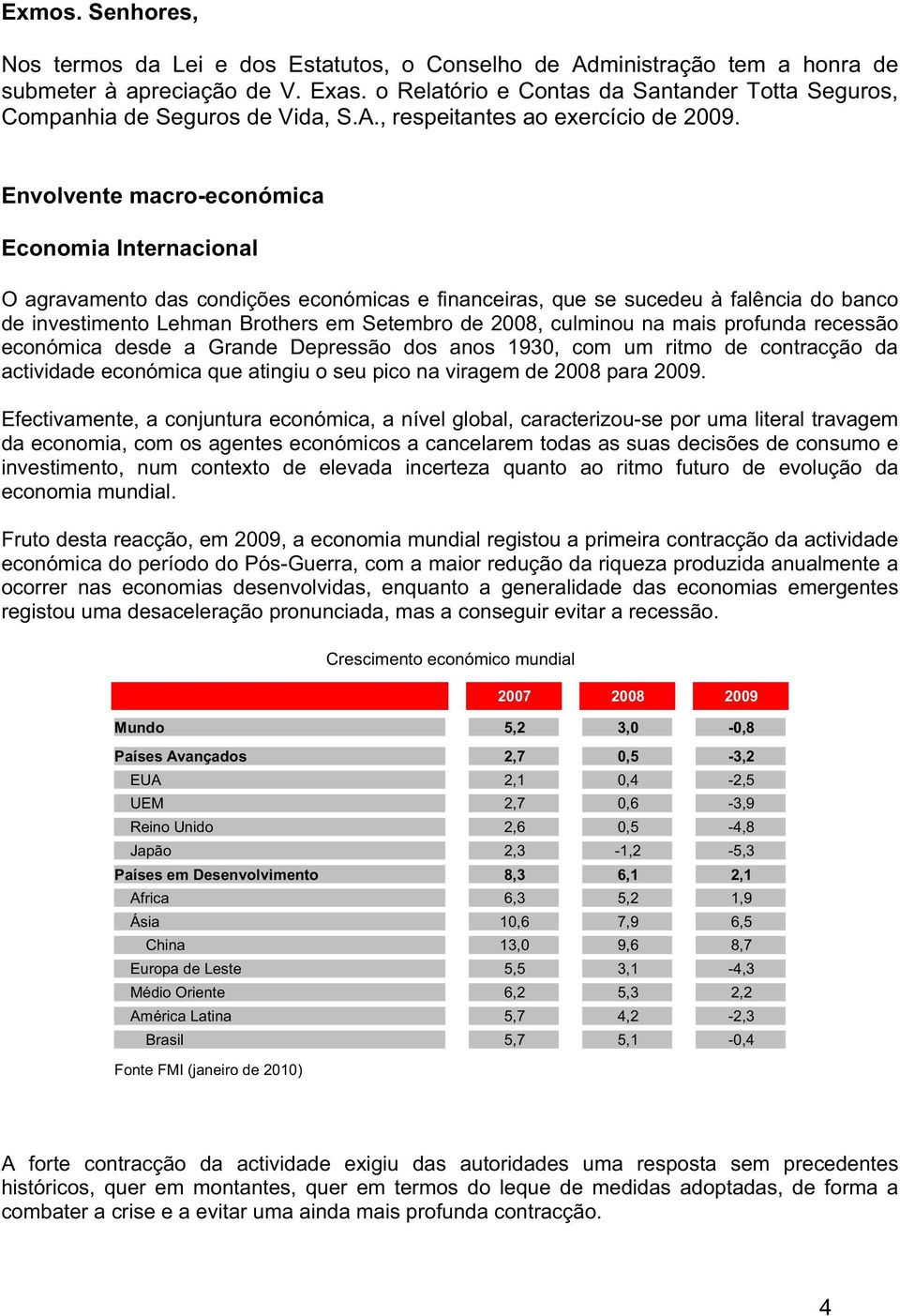 Envolvente macro-económica Economia Internacional O agravamento das condições económicas e financeiras, que se sucedeu à falência do banco de investimento Lehman Brothers em Setembro de 2008,