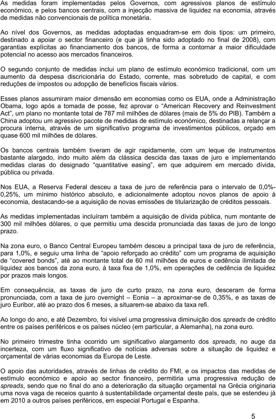 Ao nível dos Governos, as medidas adoptadas enquadram-se em dois tipos: um primeiro, destinado a apoiar o sector financeiro (e que já tinha sido adoptado no final de 2008), com garantias explícitas