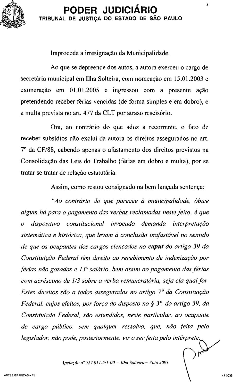 Ora, ao contrário do que aduz a recorrente, o fato de receber subsídios não exclui da autora os direitos assegurados no art.