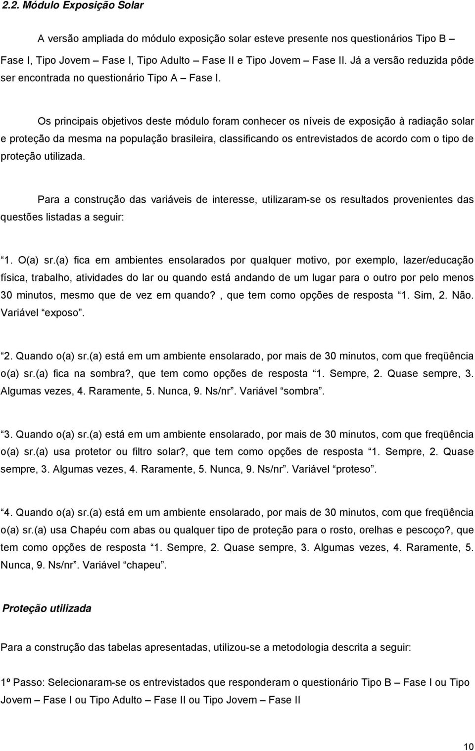 Os principais objetivos deste módulo foram conhecer os níveis de exposição à radiação solar e proteção da mesma na população brasileira, classificando os entrevistados de acordo com o tipo de