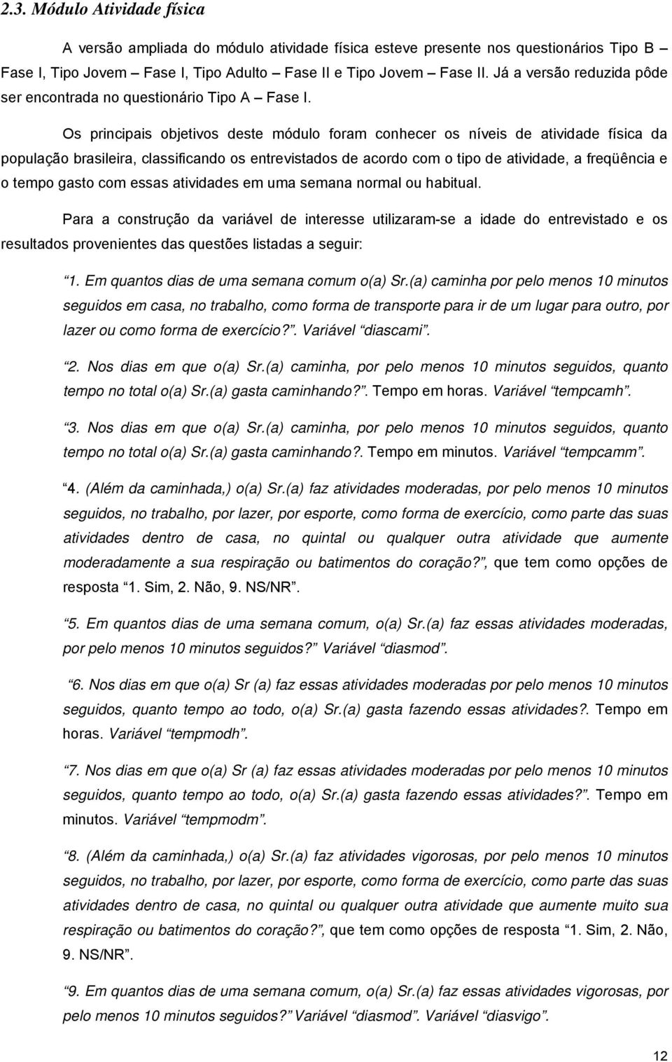 Os principais objetivos deste módulo foram conhecer os níveis de atividade física da população brasileira, classificando os entrevistados de acordo com o tipo de atividade, a freqüência e o tempo