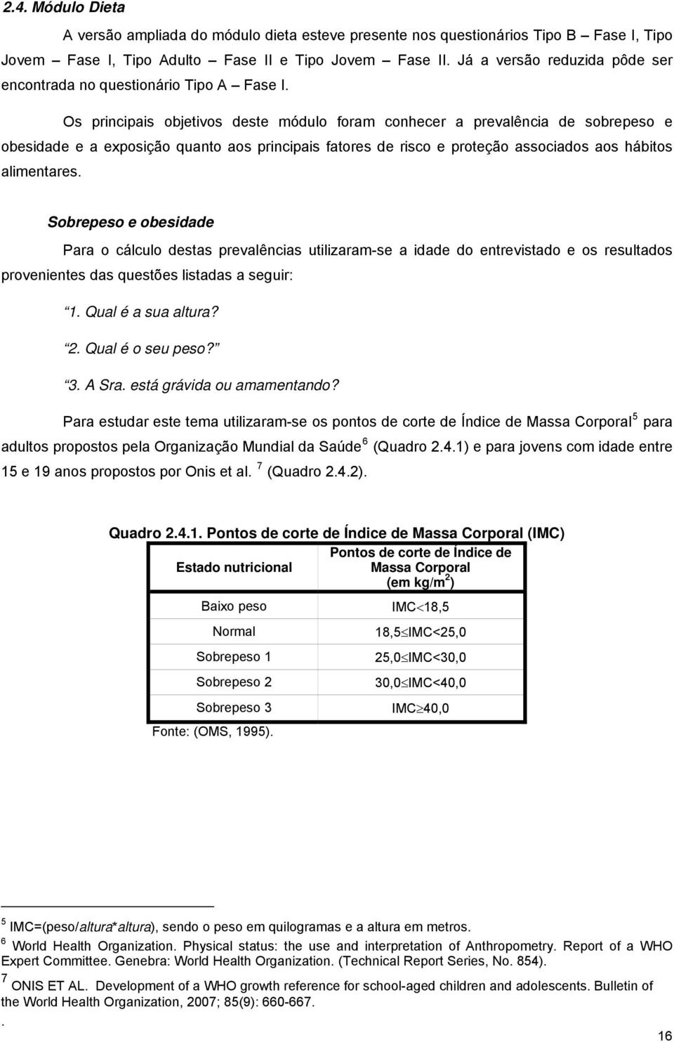 Os principais objetivos deste módulo foram conhecer a prevalência de sobrepeso e obesidade e a exposição quanto aos principais fatores de risco e proteção associados aos hábitos alimentares.