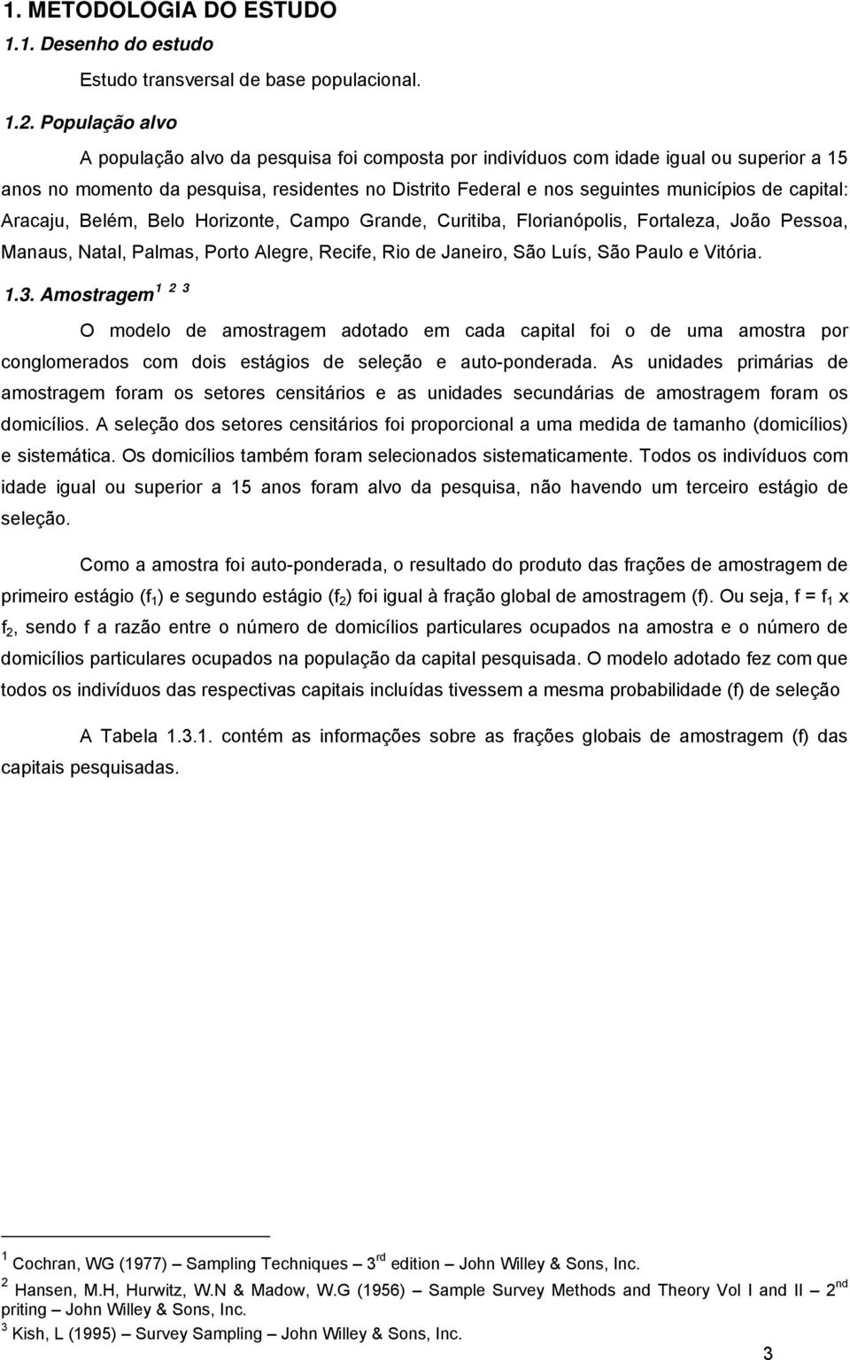 capital: Aracaju, Belém, Belo Horizonte, Campo Grande, Curitiba, Florianópolis, Fortaleza, João Pessoa, Manaus, Natal, Palmas, Porto Alegre, Recife, Rio de Janeiro, São Luís, São Paulo e Vitória. 1.3.