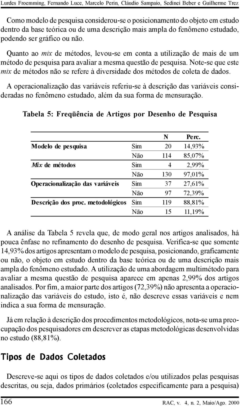 Quanto ao mix de métodos, levou-se em conta a utilização de mais de um método de pesquisa para avaliar a mesma questão de pesquisa.