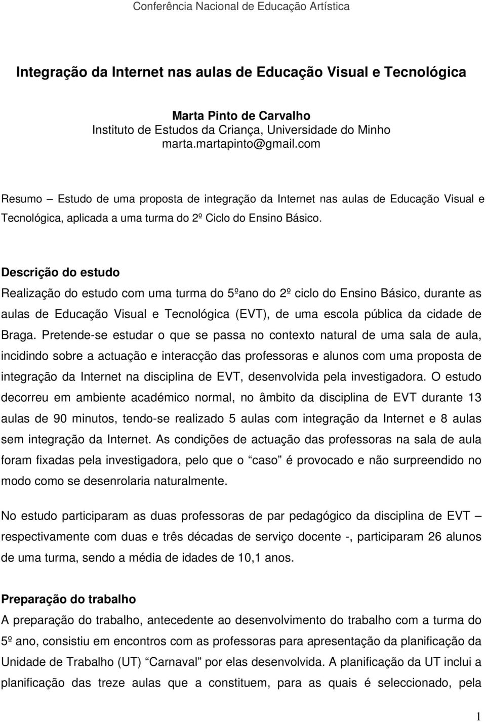 Descrição do estudo Realização do estudo com uma turma do 5ºano do 2º ciclo do Ensino Básico, durante as aulas de Educação Visual e Tecnológica (EVT), de uma escola pública da cidade de Braga.