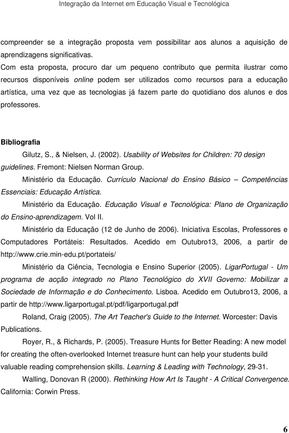 fazem parte do quotidiano dos alunos e dos professores. Bibliografia Gilutz, S., & Nielsen, J. (2002). Usability of Websites for Children: 70 design guidelines. Fremont: Nielsen Norman Group.