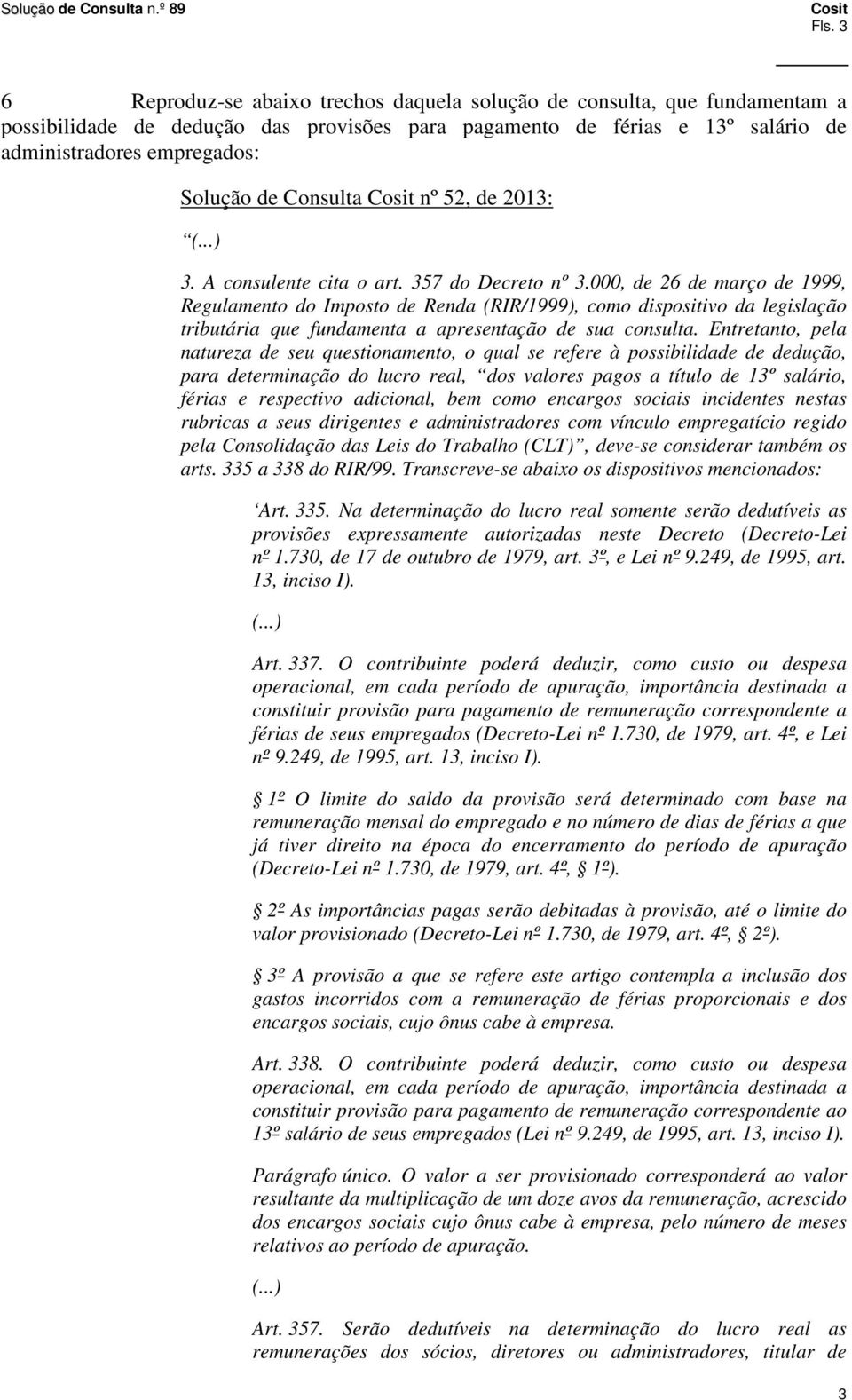 000, de 26 de março de 1999, Regulamento do Imposto de Renda (RIR/1999), como dispositivo da legislação tributária que fundamenta a apresentação de sua consulta.