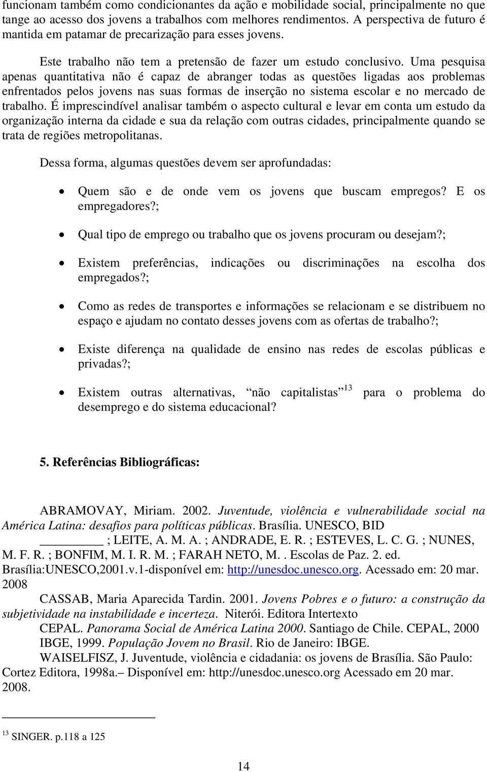 Uma pesquisa apenas quantitativa não é capaz de abranger todas as questões ligadas aos problemas enfrentados pelos jovens nas suas formas de inserção no sistema escolar e no mercado de trabalho.