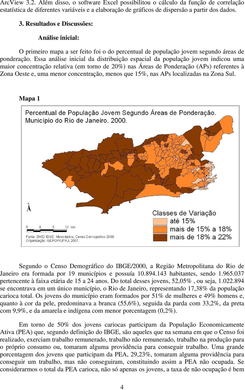 concentração, menos que 15%, nas APs localizadas na Zona Sul. Mapa 1 Segundo o Censo Demográfico do IBGE/2000, a Região Metropolitana do Rio de Janeiro era formada por 19 municípios e possuía 10.894.