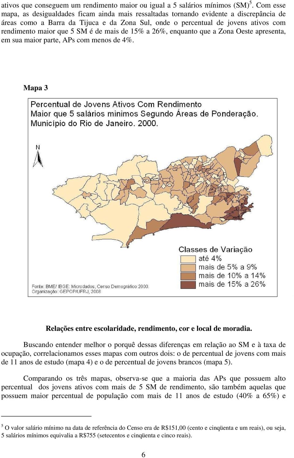 que 5 SM é de mais de 15% a 26%, enquanto que a Zona Oeste apresenta, em sua maior parte, APs com menos de 4%. Mapa 3 Relações entre escolaridade, rendimento, cor e local de moradia.