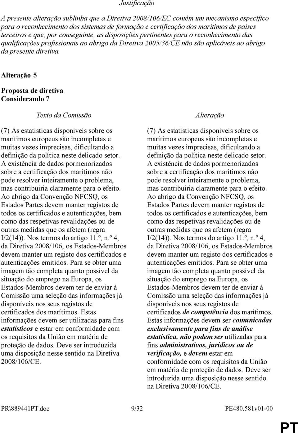 5 Considerando 7 (7) As estatísticas disponíveis sobre os marítimos europeus são incompletas e muitas vezes imprecisas, dificultando a definição da política neste delicado setor.