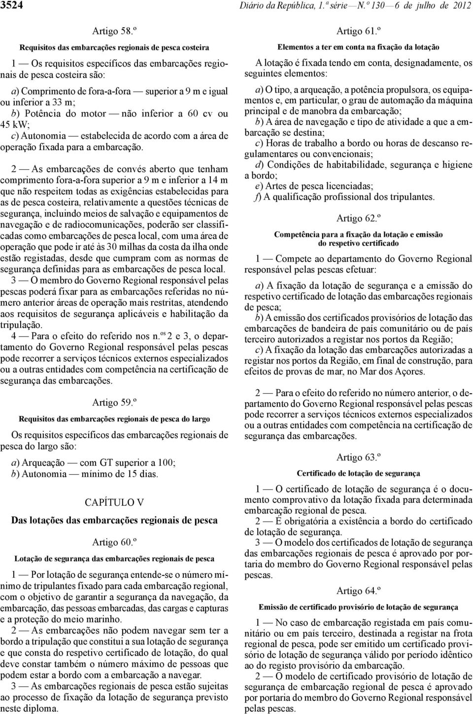 a 33 m; b) Potência do motor não inferior a 60 cv ou 45 kw; c) Autonomia estabelecida de acordo com a área de operação fixada para a embarcação.