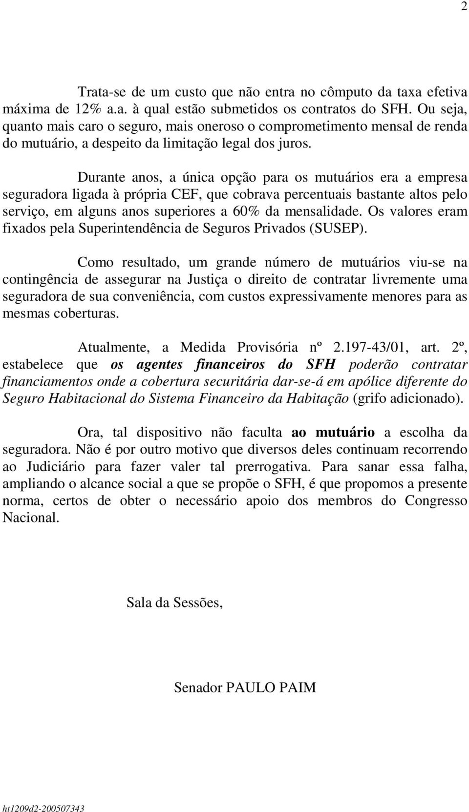 Durante anos, a única opção para os mutuários era a empresa seguradora ligada à própria CEF, que cobrava percentuais bastante altos pelo serviço, em alguns anos superiores a 60% da mensalidade.