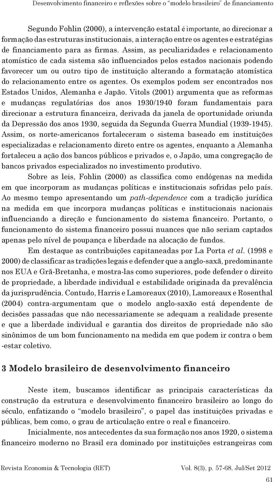 Assim, as peculiaridades e relacionamento atomístico de cada sistema são influenciados pelos estados nacionais podendo favorecer um ou outro tipo de instituição alterando a formatação atomística do