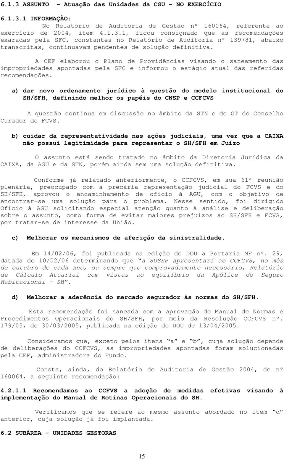 a) dar novo ordenamento jurídico à questão do modelo institucional do SH/SFH, definindo melhor os papéis do CNSP e CCFCVS A questão continua em discussão no âmbito da STN e do GT do Conselho Curador