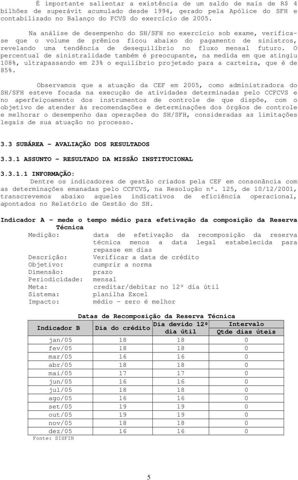 O percentual de sinistralidade também é preocupante, na medida em que atingiu 108%, ultrapassando em 23% o equilíbrio projetado para a carteira, que é de 85%.