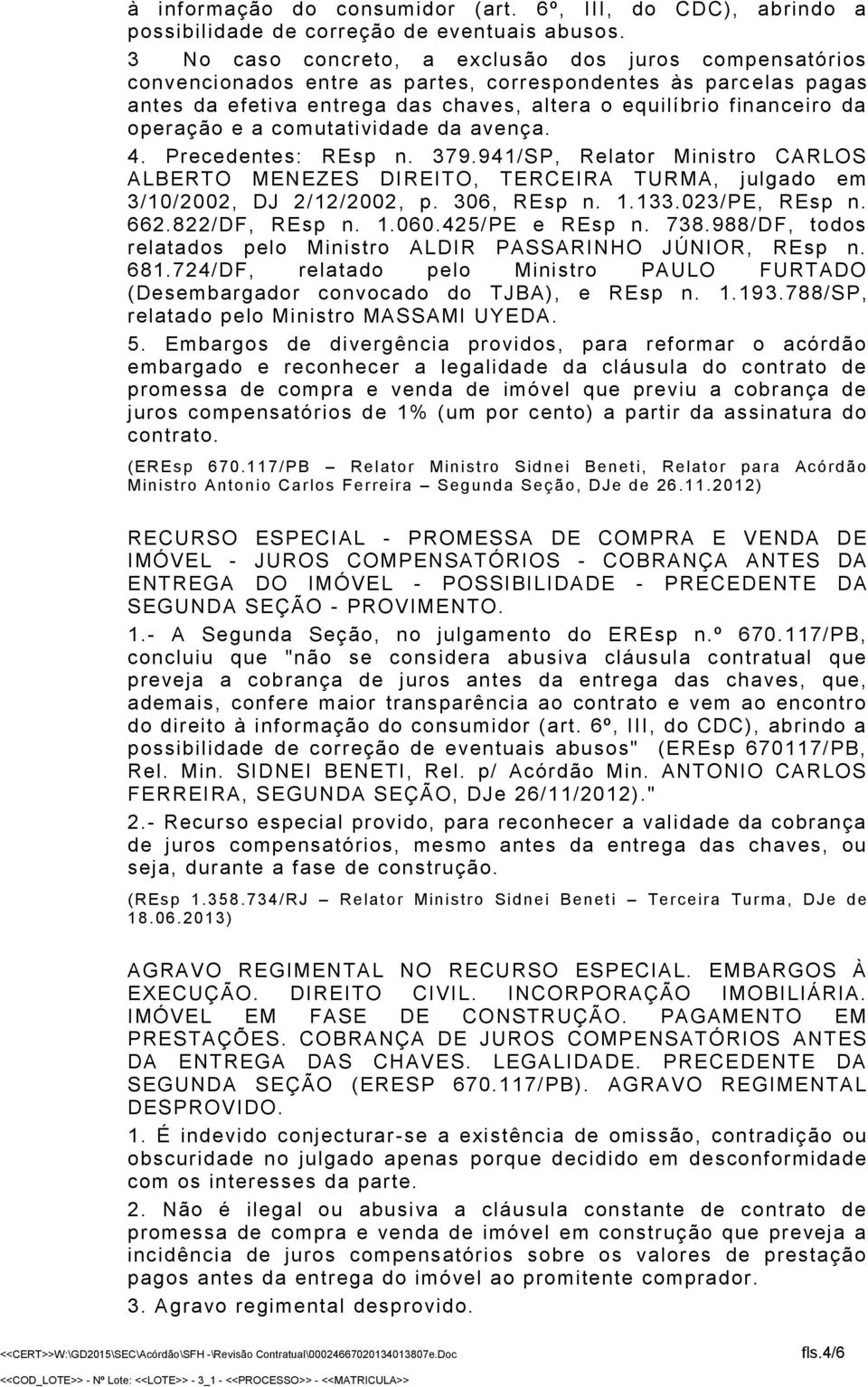 operação e a comutatividade da avença. 4. Precedentes: REsp n. 379.941/SP, Relator Ministro CARLOS ALBERTO MENEZES DIREITO, TERCEIRA TURMA, julgado em 3/10/2002, DJ 2/12/2002, p. 306, REsp n. 1.133.