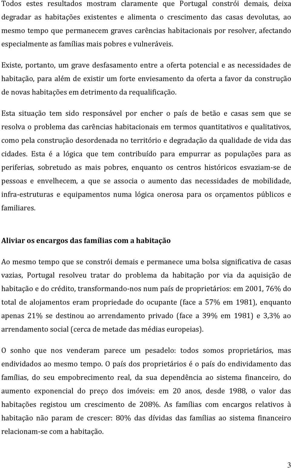 Existe, portanto, um grave desfasamento entre a oferta potencial e as necessidades de habitação, para além de existir um forte enviesamento da oferta a favor da construção de novas habitações em