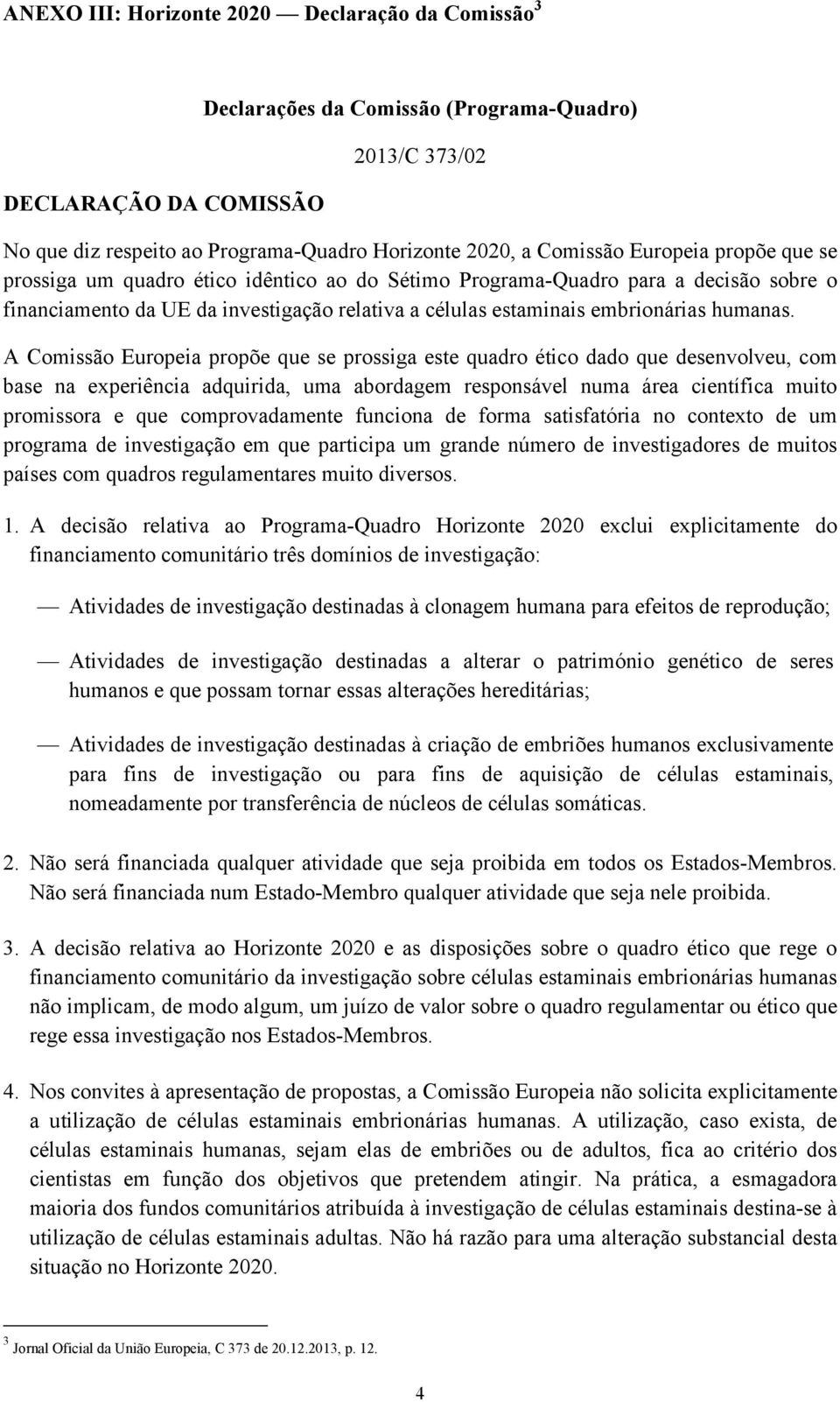 A Comissão Europeia propõe que se prossiga este quadro ético dado que desenvolveu, com base na experiência adquirida, uma abordagem responsável numa área científica muito promissora e que