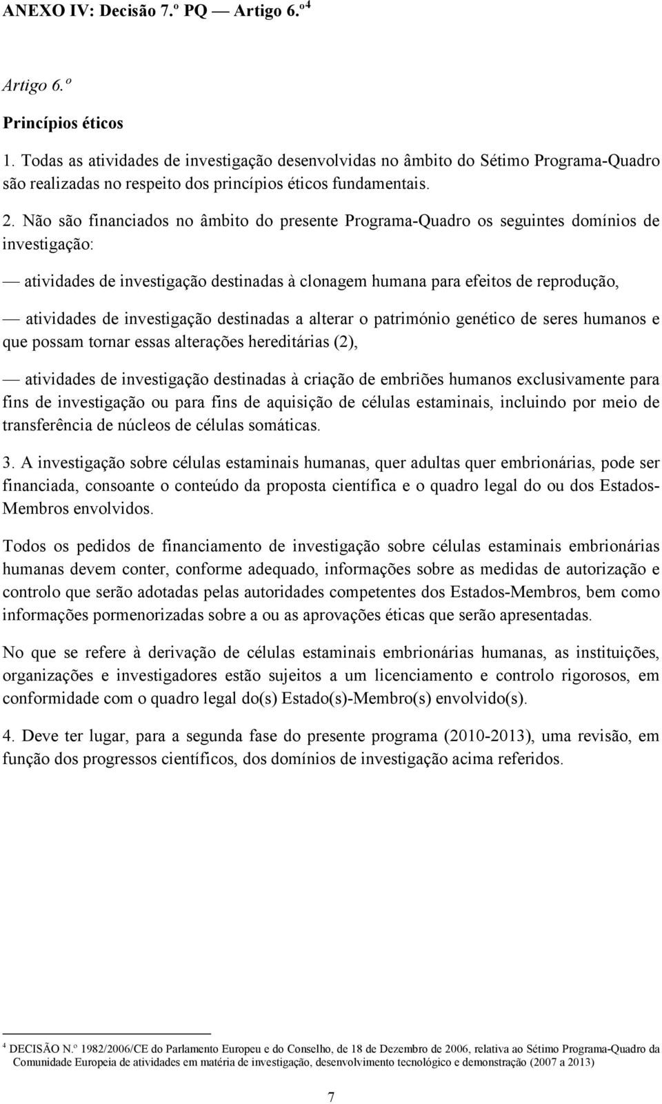 Não são financiados no âmbito do presente Programa-Quadro os seguintes domínios de investigação: atividades de investigação destinadas à clonagem humana para efeitos de reprodução, atividades de