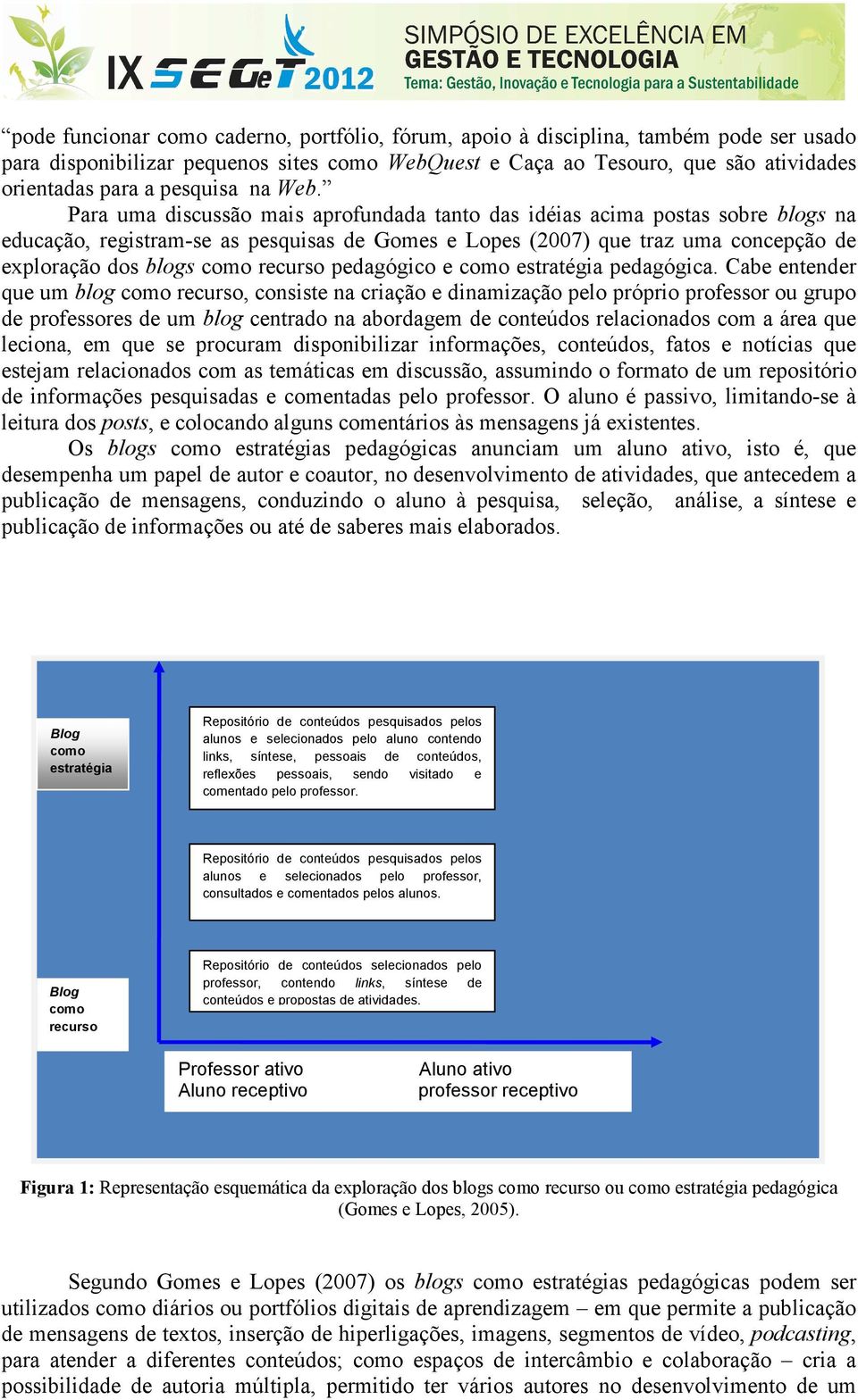 Para uma discussão mais aprofundada tanto das idéias acima postas sobre blogs na educação, registram-se as pesquisas de Gomes e Lopes (2007) que traz uma concepção de exploração dos blogs como