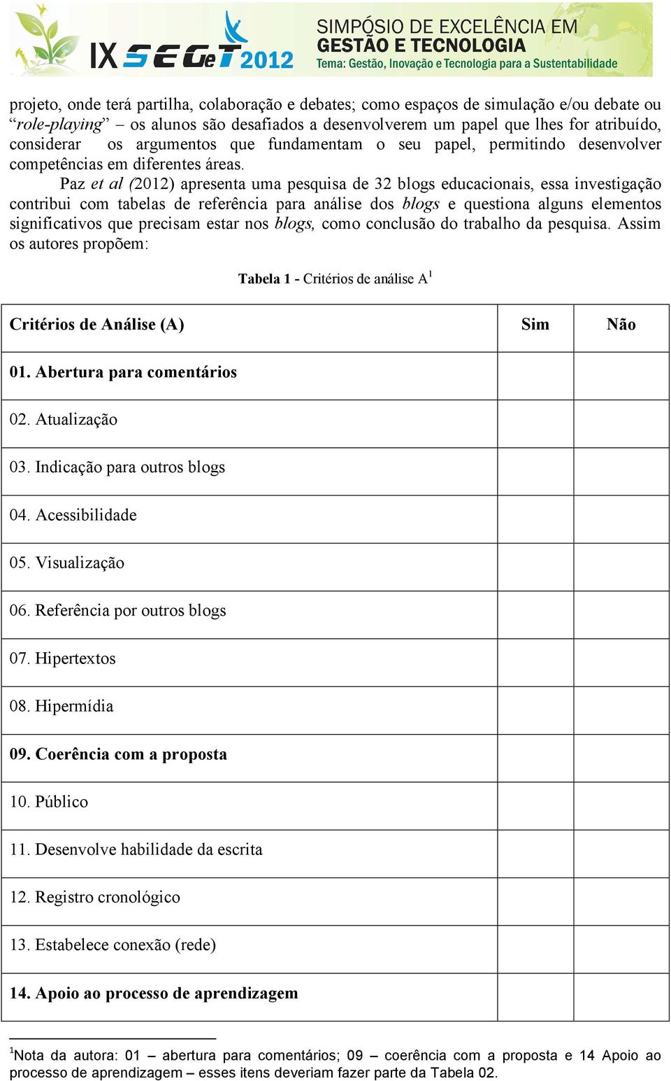 Paz et al (2012) apresenta uma pesquisa de 32 blogs educacionais, essa investigação contribui com tabelas de referência para análise dos blogs e questiona alguns elementos significativos que precisam