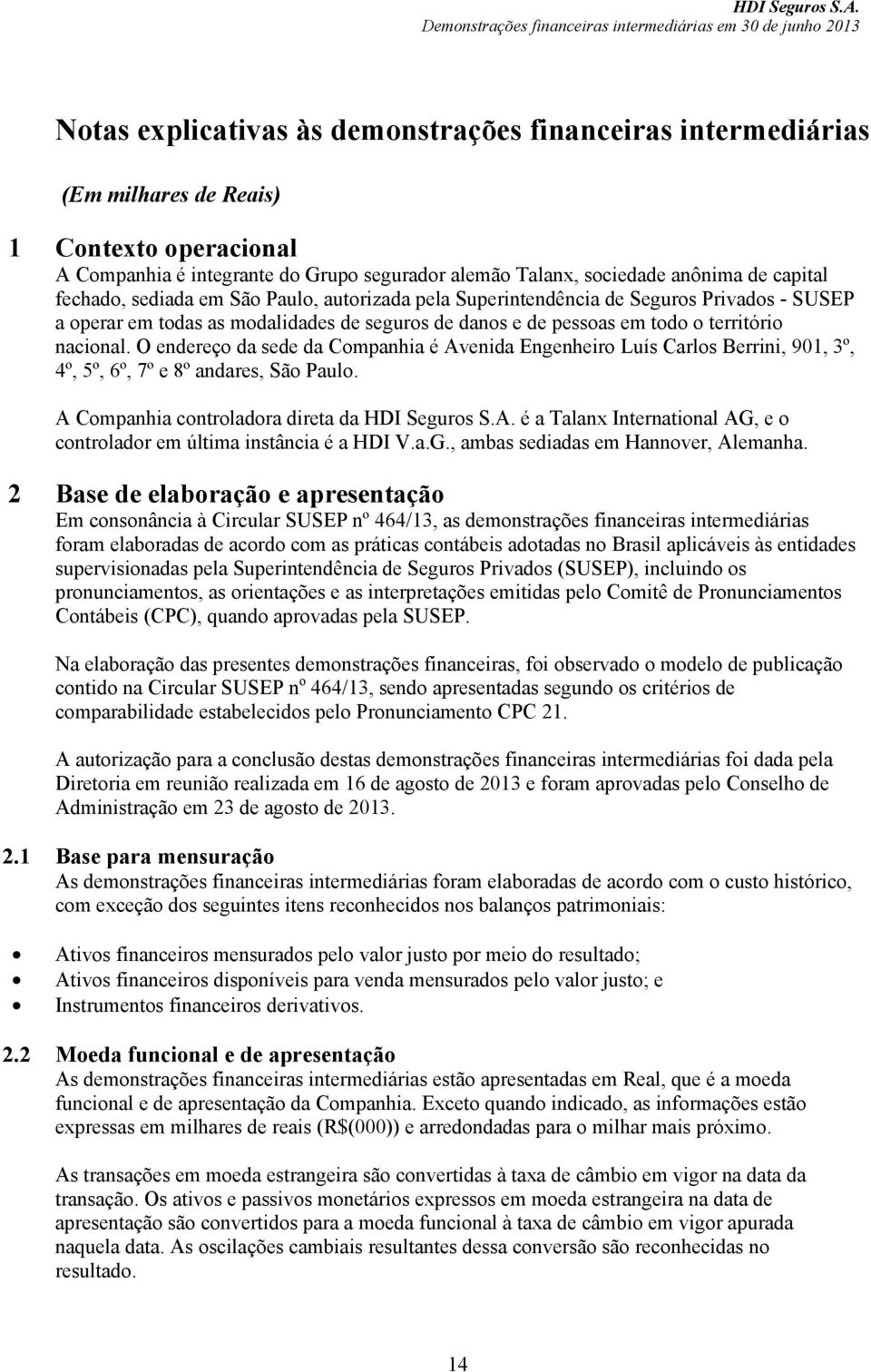 O endereço da sede da Companhia é Avenida Engenheiro Luís Carlos Berrini, 901, 3º, 4º, 5º, 6º, 7º e 8º andares, São Paulo. A Companhia controladora direta da HDI Seguros S.A. é a Talanx International AG, e o controlador em última instância é a HDI V.