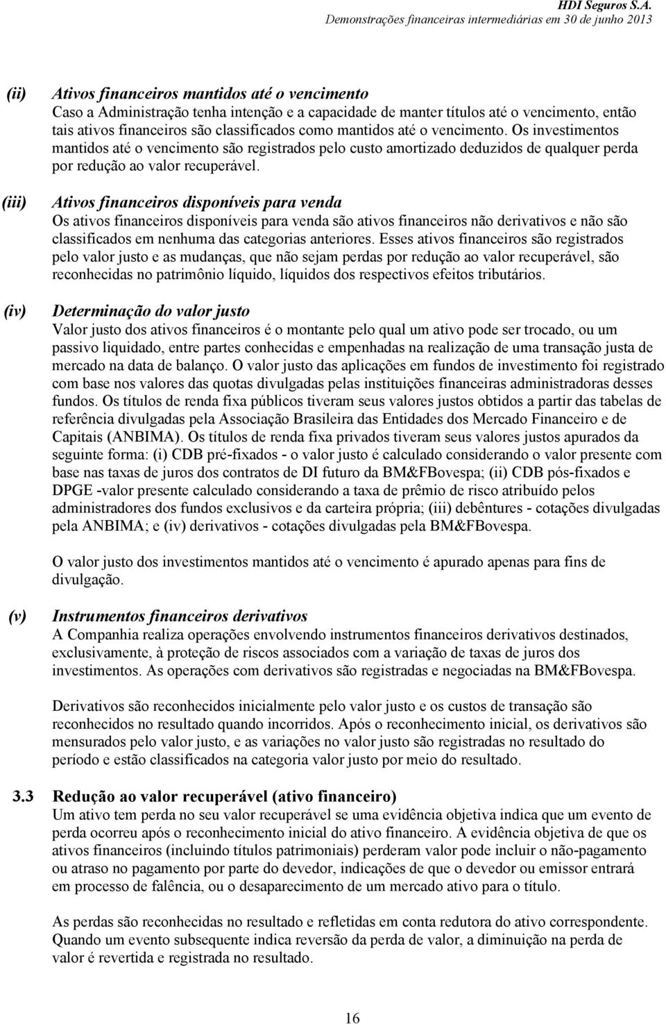 Ativos financeiros disponíveis para venda Os ativos financeiros disponíveis para venda são ativos financeiros não derivativos e não são classificados em nenhuma das categorias anteriores.