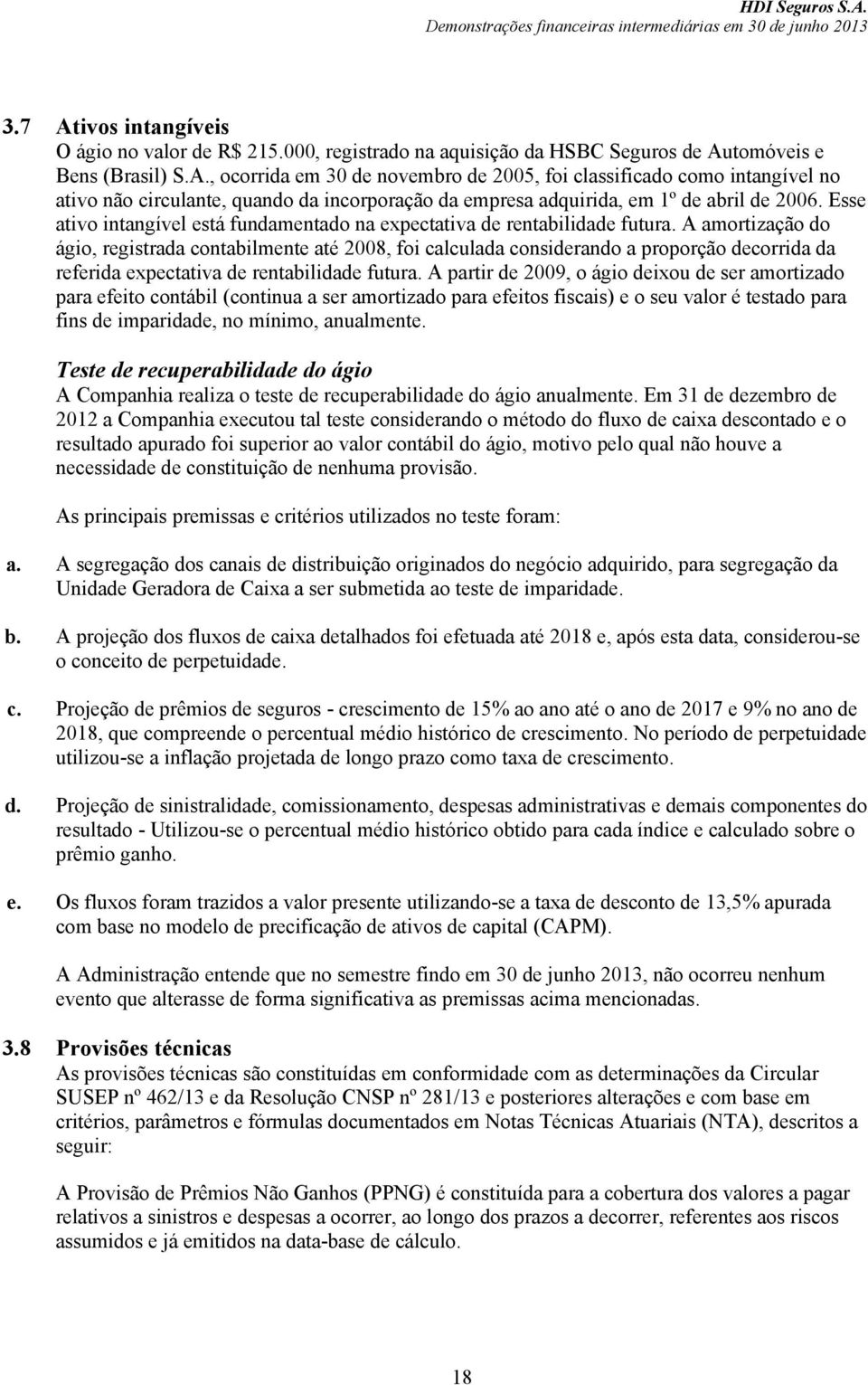 A amortização do ágio, registrada contabilmente até 2008, foi calculada considerando a proporção decorrida da referida expectativa de rentabilidade futura.