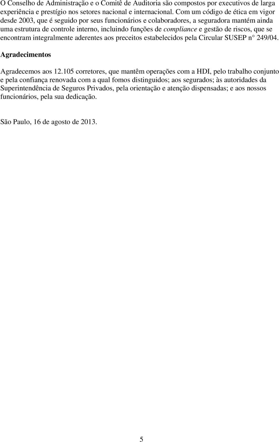 de riscos, que se encontram integralmente aderentes aos preceitos estabelecidos pela Circular SUSEP n 249/04. Agradecimentos Agradecemos aos 12.