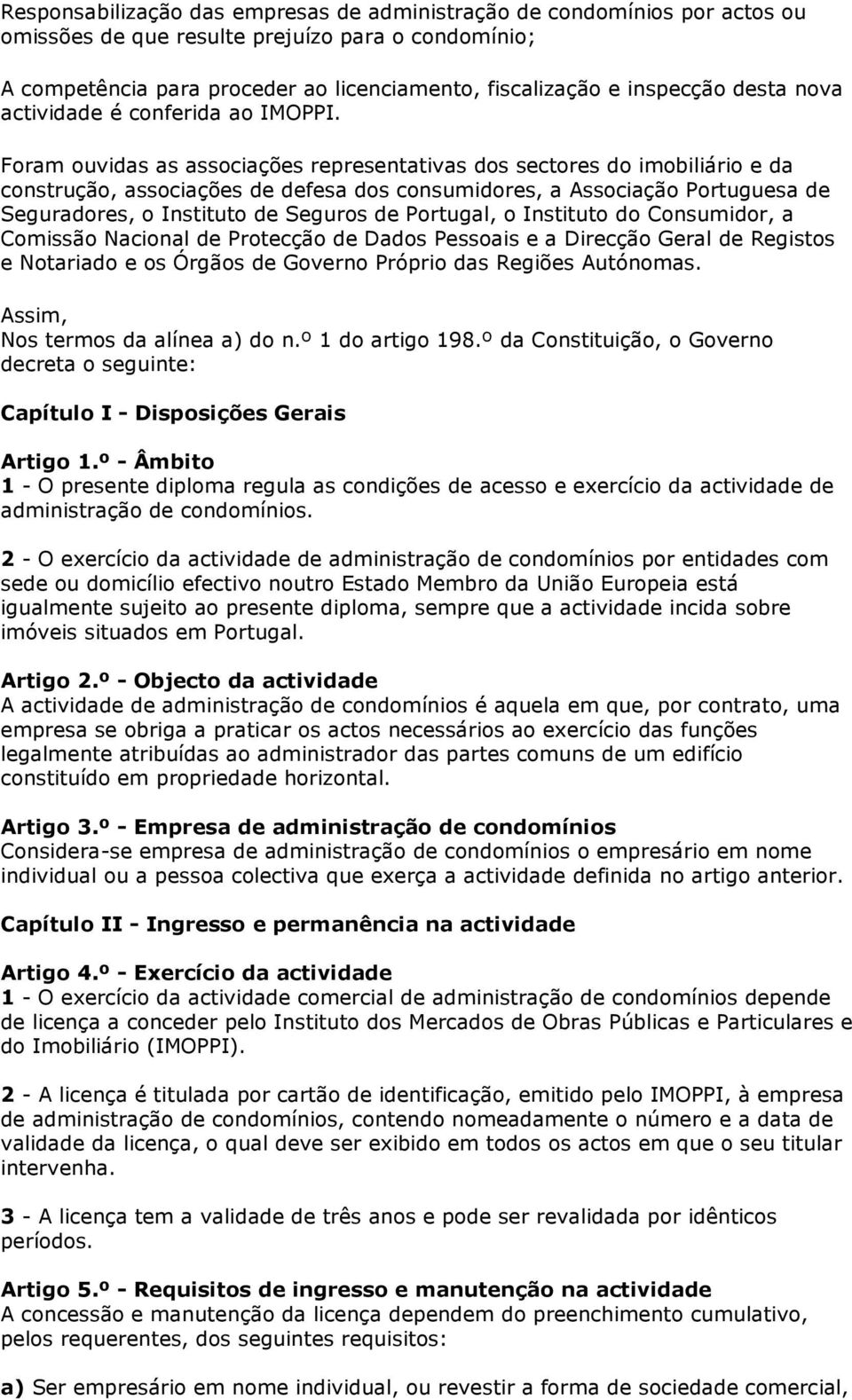 Foram ouvidas as associações representativas dos sectores do imobiliário e da construção, associações de defesa dos consumidores, a Associação Portuguesa de Seguradores, o Instituto de Seguros de