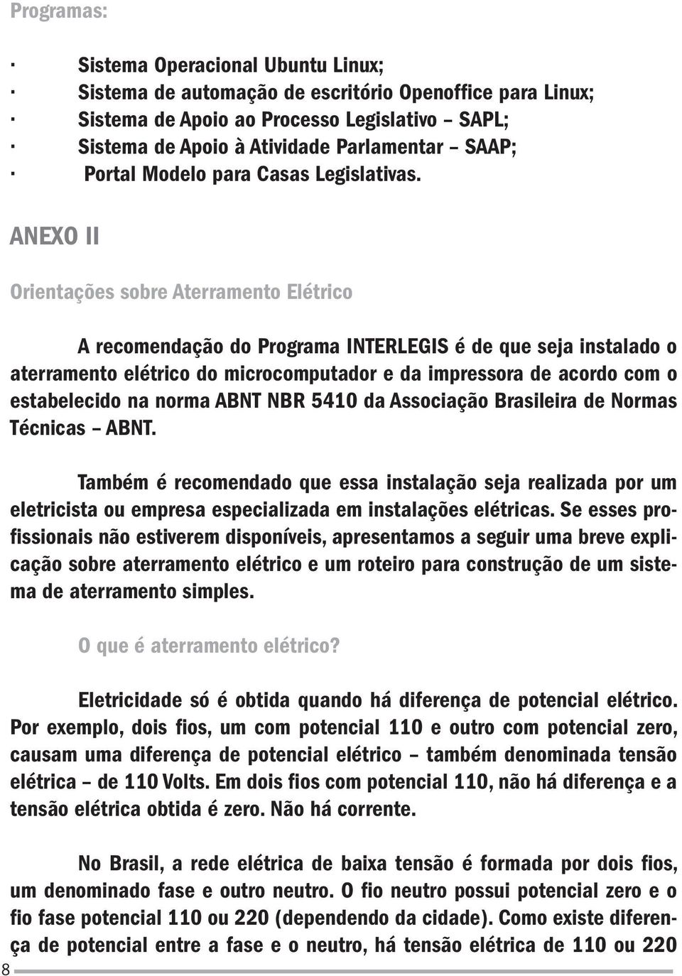 ANEXO II Orientações sobre Aterramento Elétrico A recomendação do Programa INTERLEGIS é de que seja instalado o aterramento elétrico do microcomputador e da impressora de acordo com o estabelecido na