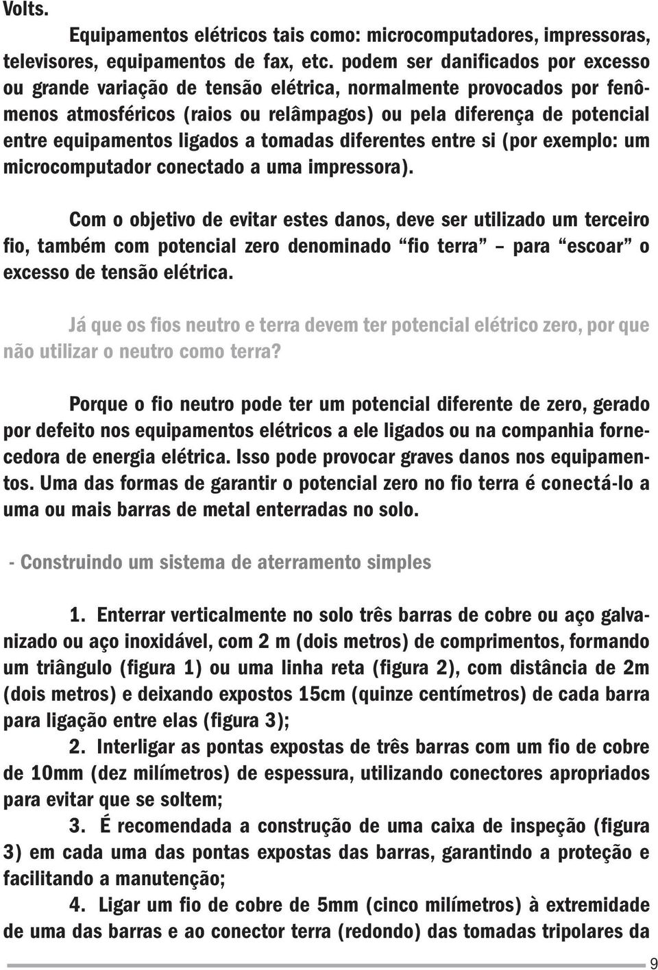 ligados a tomadas diferentes entre si (por exemplo: um microcomputador conectado a uma impressora).