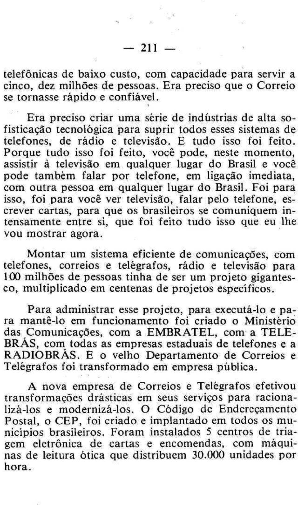 Porque tudo isso foi feito, você pode, neste momento, assistir à televisão em qualquer lugar do Brasil e você pode também falar por telefone, em ligação imediata, com outra pessoa em qualquer lugar