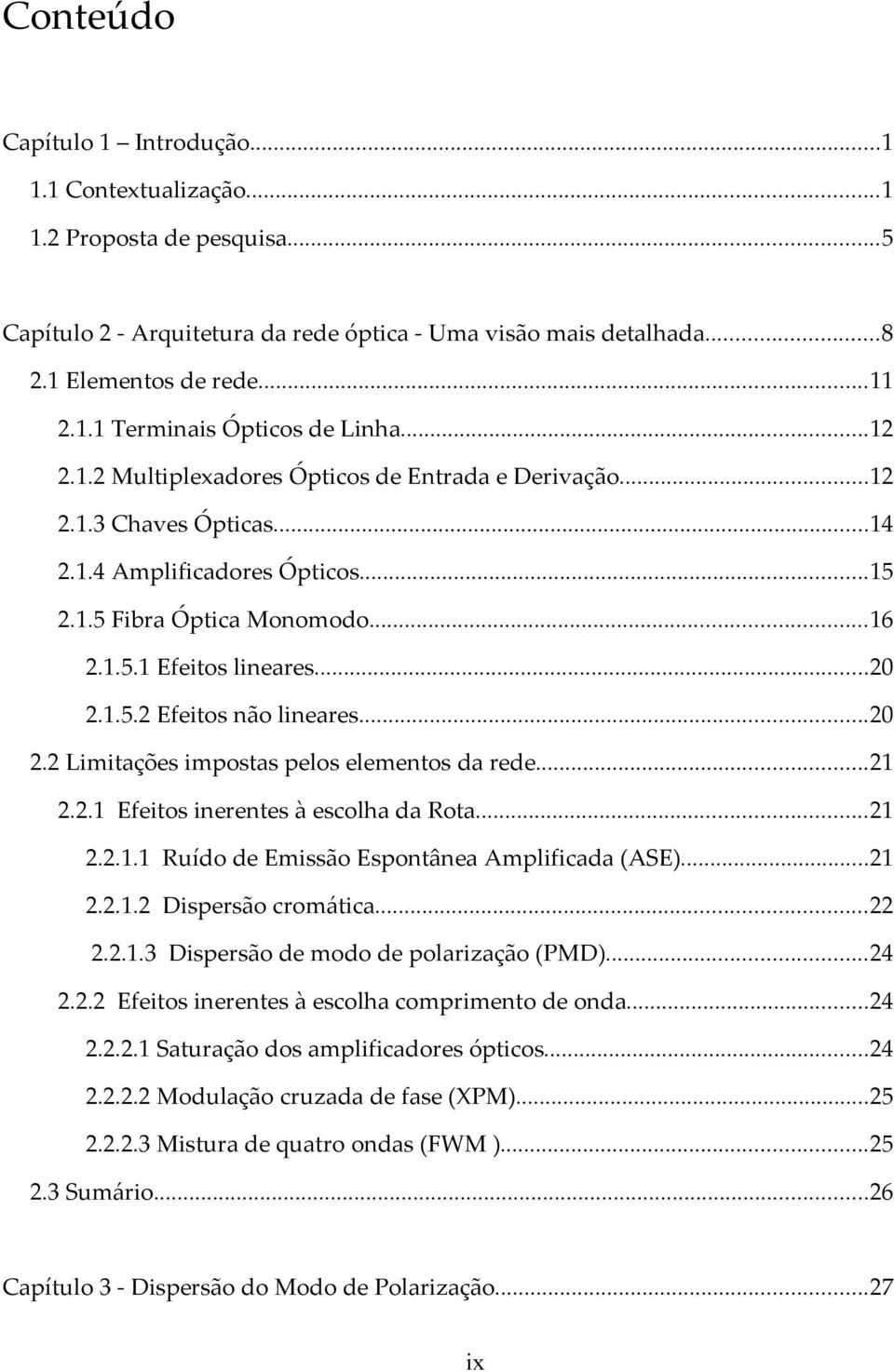 ..20 2.2 Limitações impostas pelos elementos da rede...21 2.2.1 Efeitos inerentes à escolha da Rota...21 2.2.1.1 Ruído de Emissão Espontânea Amplificada (ASE)...21 2.2.1.2 Dispersão cromática...22 2.