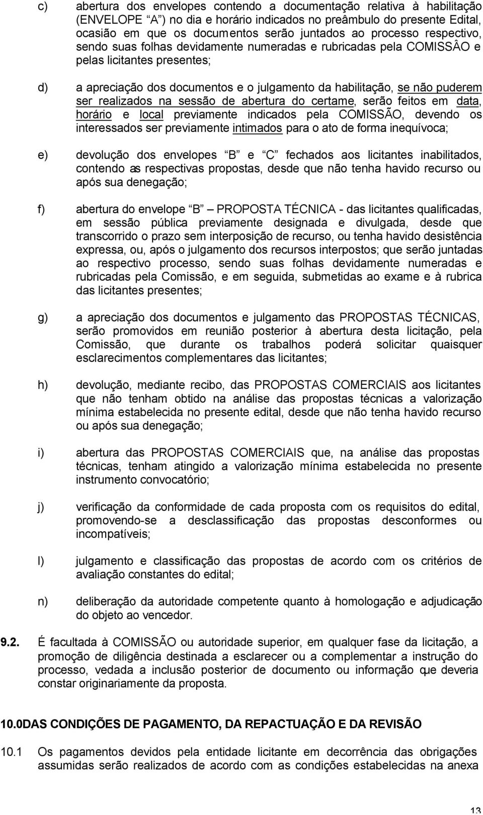 realizados na sessão de abertura do certame, serão feitos em data, horário e local previamente indicados pela COMISSÃO, devendo os interessados ser previamente intimados para o ato de forma