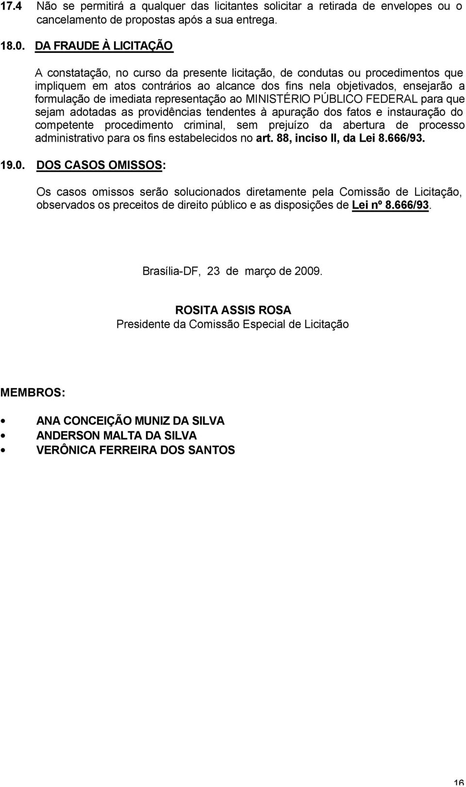 imediata representação ao MINISTÉRIO PÚBLICO FEDERAL para que sejam adotadas as providências tendentes à apuração dos fatos e instauração do competente procedimento criminal, sem prejuízo da abertura