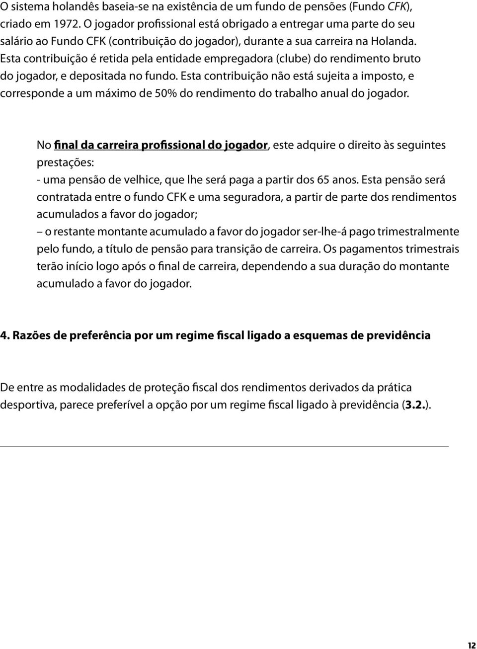 Esta contribuição é retida pela entidade empregadora (clube) do rendimento bruto do jogador, e depositada no fundo.