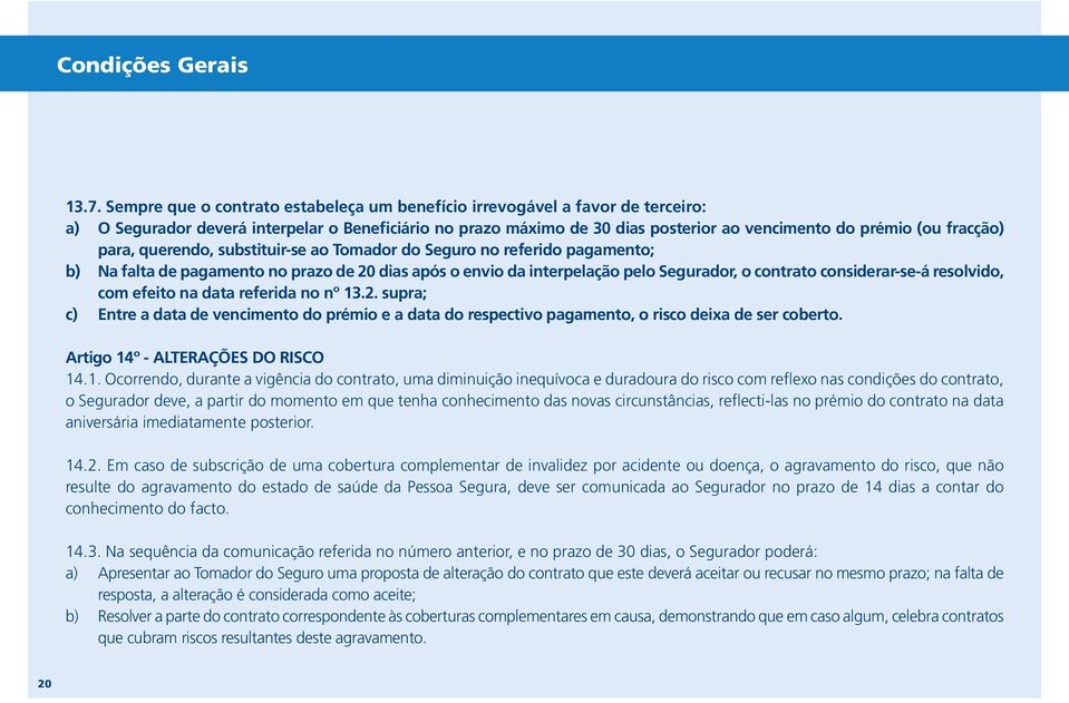 fracção) para, querendo, substituir-se ao Tomador do Seguro no referido pagamento; b) Na falta de pagamento no prazo de 20 dias após o envio da interpelação pelo Segurador, o contrato considerar-se-á