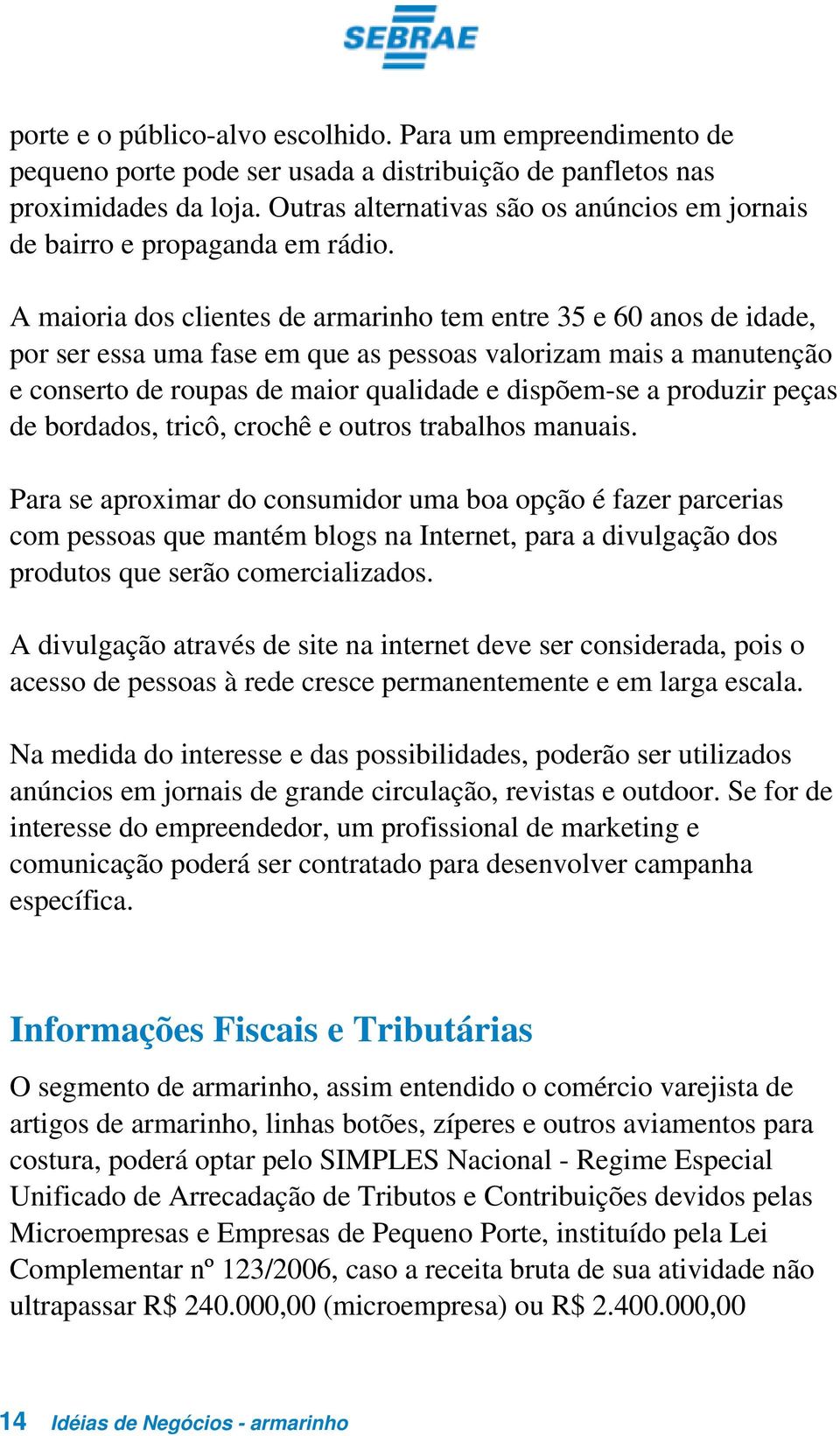 A maioria dos clientes de armarinho tem entre 35 e 60 anos de idade, por ser essa uma fase em que as pessoas valorizam mais a manutenção e conserto de roupas de maior qualidade e dispõem-se a