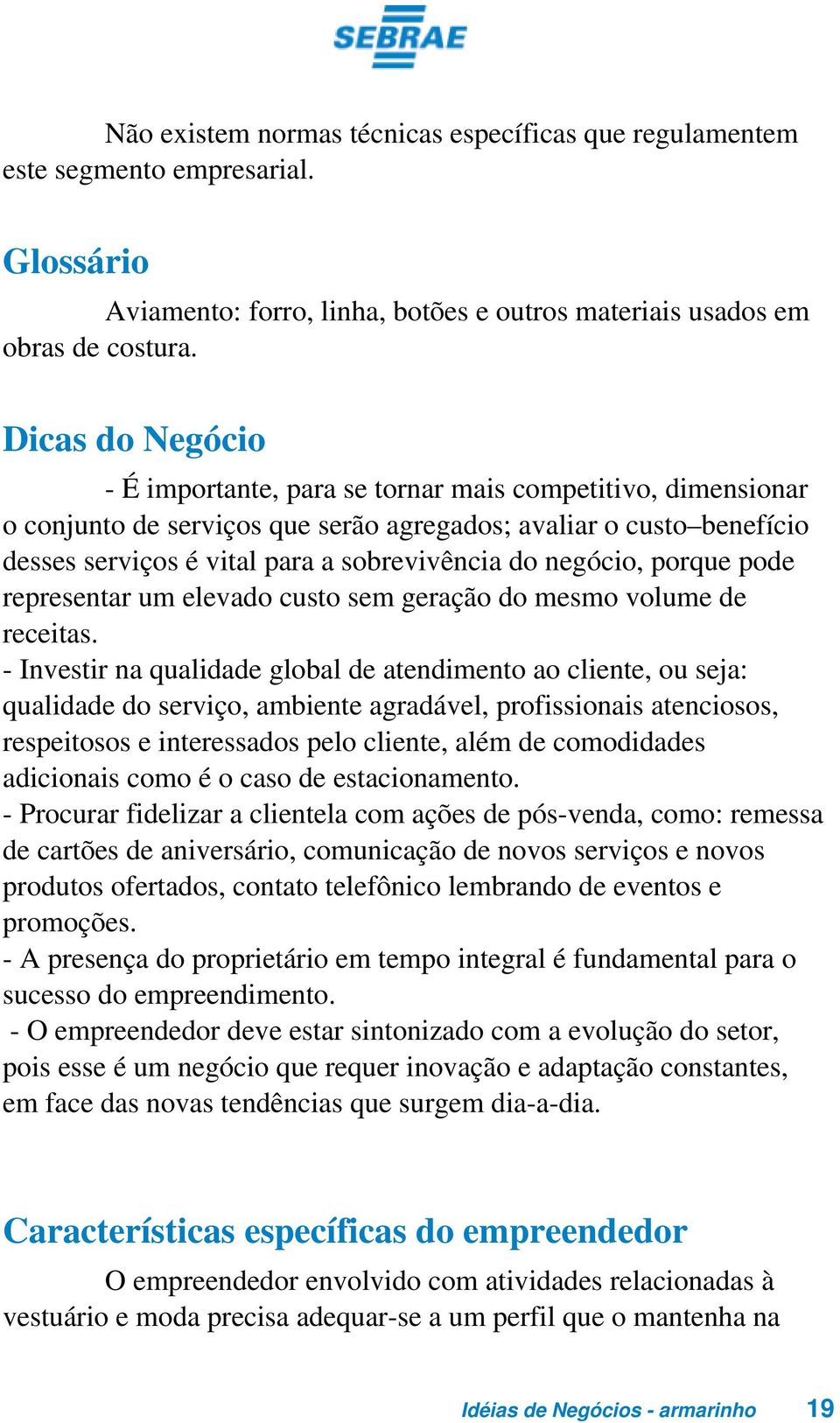 negócio, porque pode representar um elevado custo sem geração do mesmo volume de receitas.