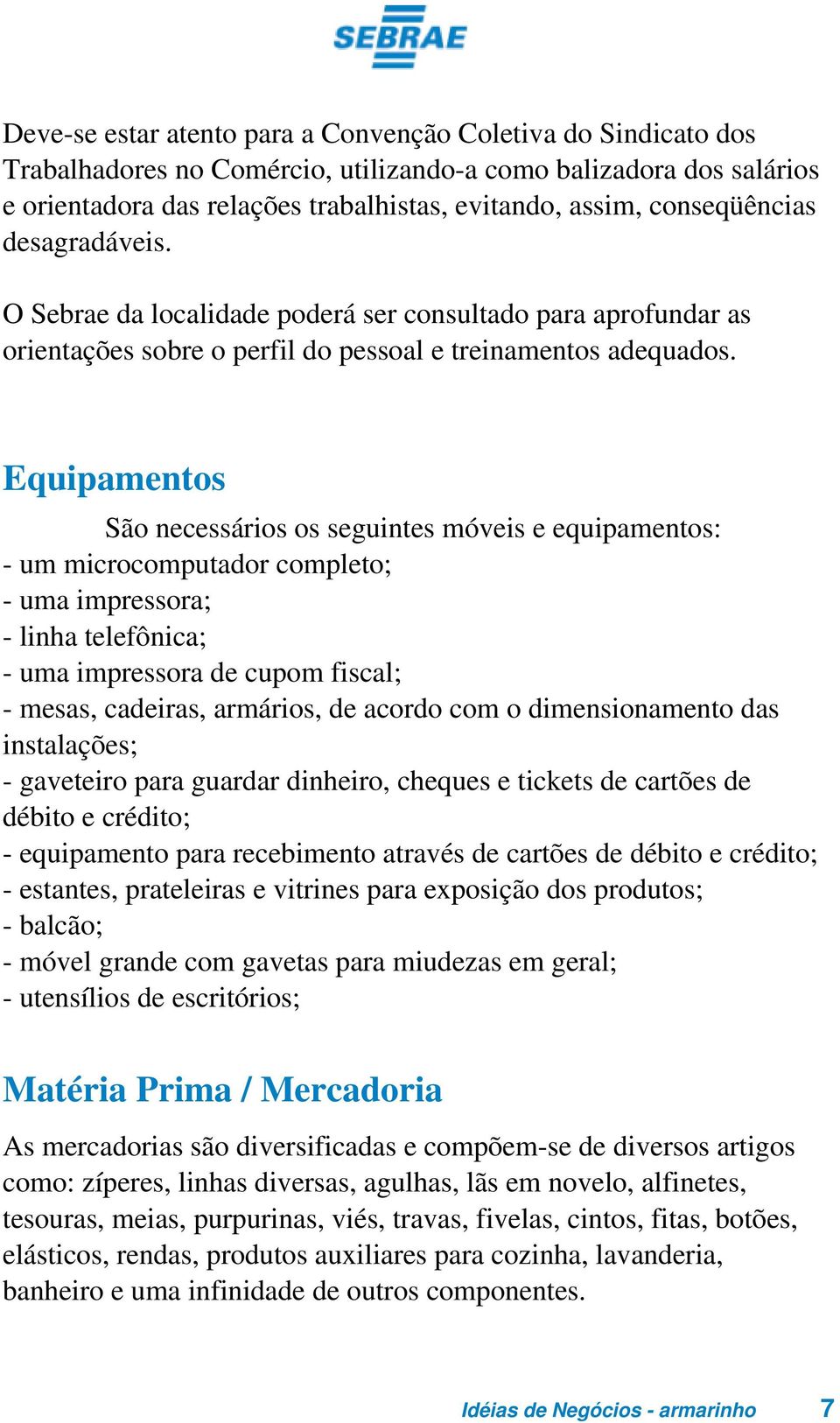 Equipamentos São necessários os seguintes móveis e equipamentos: - um microcomputador completo; - uma impressora; - linha telefônica; - uma impressora de cupom fiscal; - mesas, cadeiras, armários, de