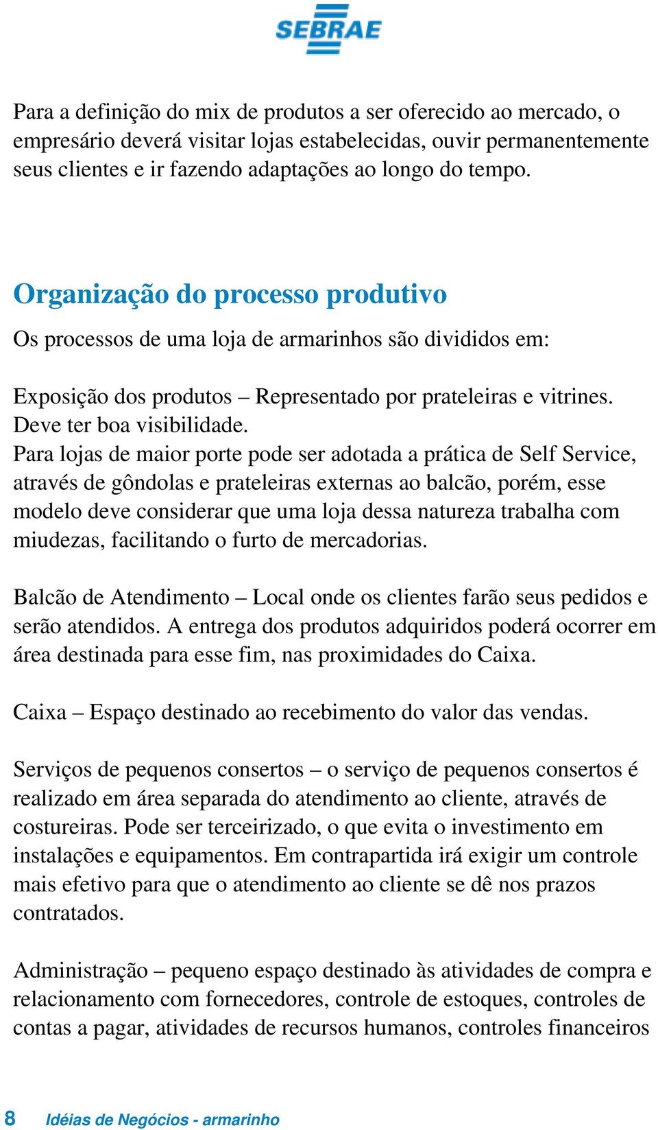 Para lojas de maior porte pode ser adotada a prática de Self Service, através de gôndolas e prateleiras externas ao balcão, porém, esse modelo deve considerar que uma loja dessa natureza trabalha com