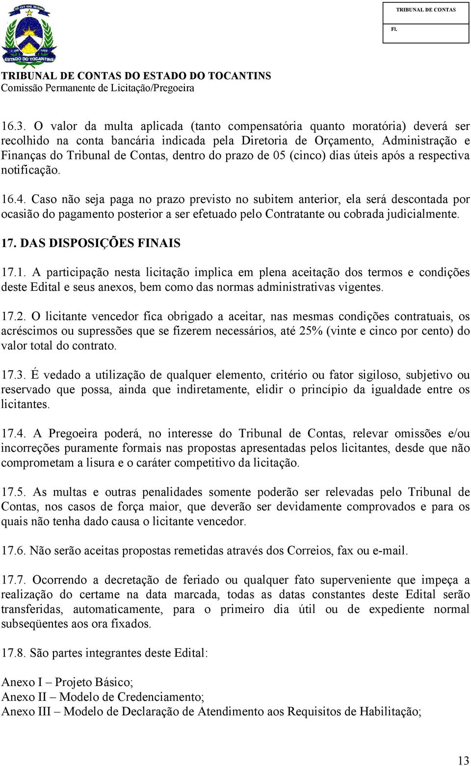 Caso não seja paga no prazo previsto no subitem anterior, ela será descontada por ocasião do pagamento posterior a ser efetuado pelo Contratante ou cobrada judicialmente. 17.