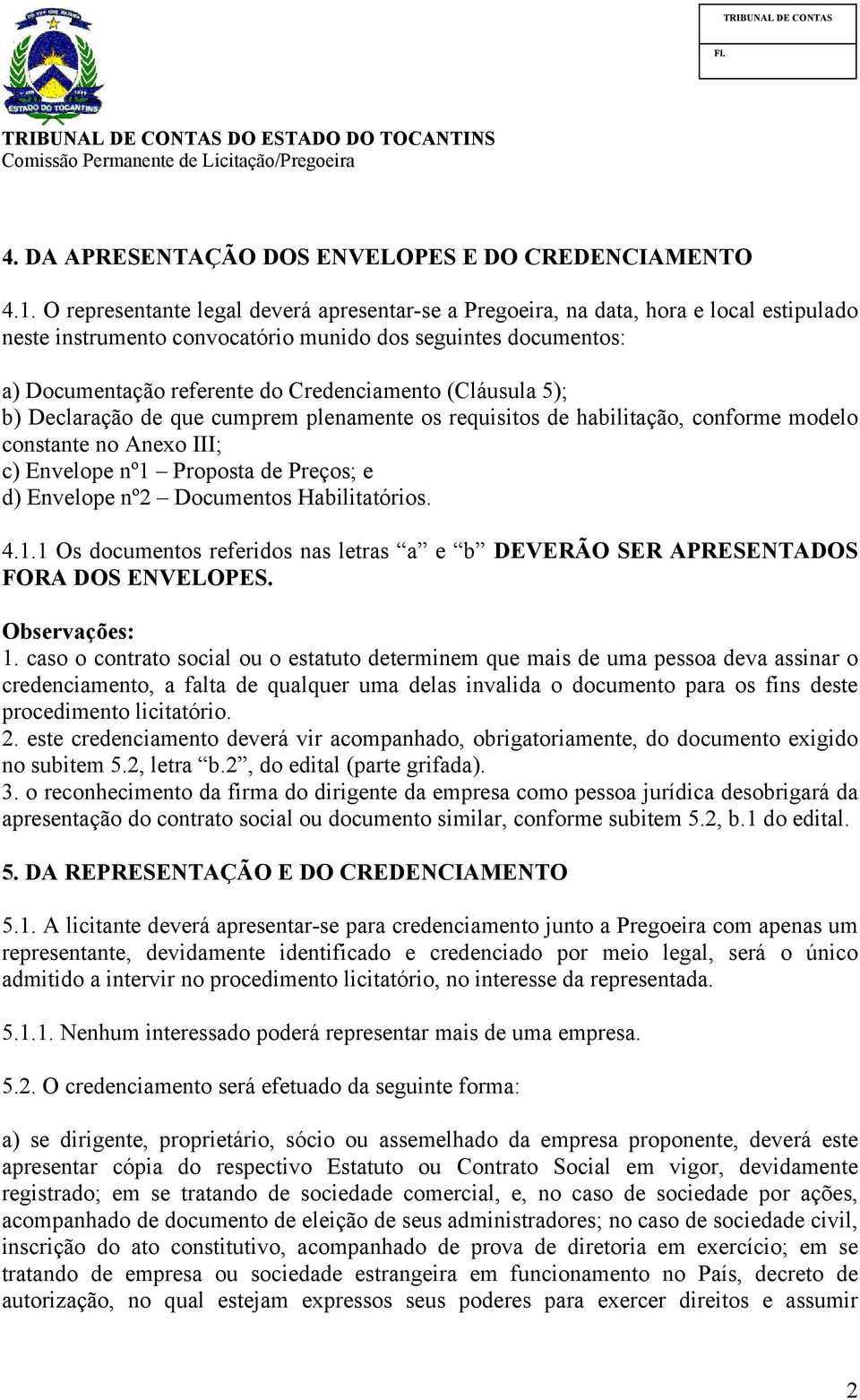 (Cláusula 5); b) Declaração de que cumprem plenamente os requisitos de habilitação, conforme modelo constante no Anexo III; c) Envelope nº1 Proposta de Preços; e d) Envelope nº2 Documentos