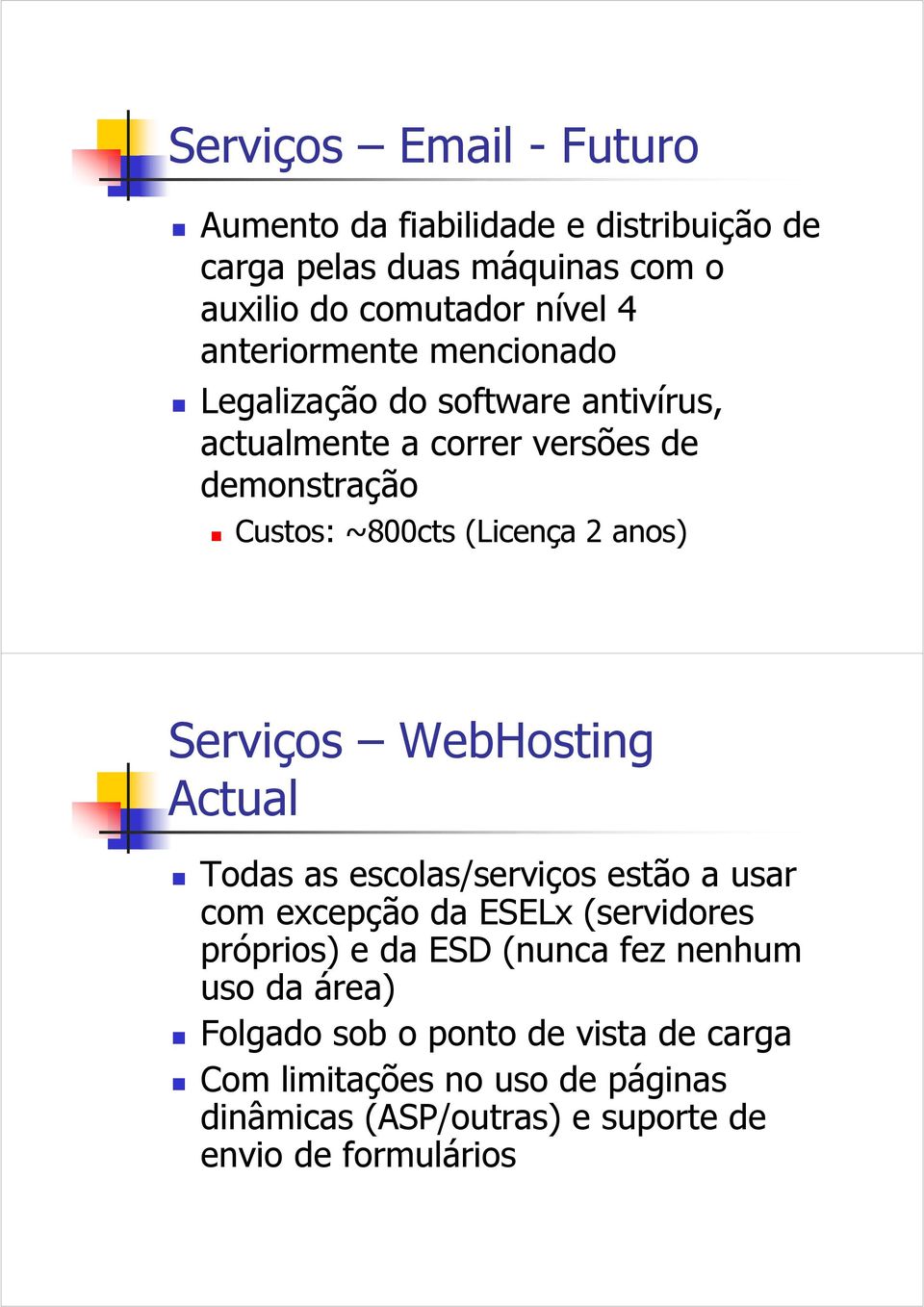 anos) Serviços WebHosting Actual Todas as escolas/serviços estão a usar com excepção da ESELx (servidores próprios) e da ESD (nunca fez