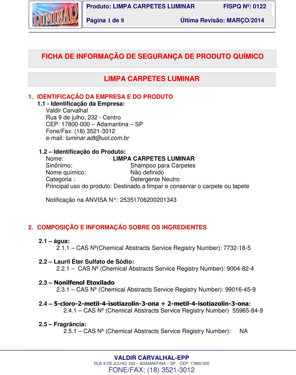 2 Identificação do Produto: Nome: LIMPA CARPETES LUMINAR Sinônimo: Shampoo para Carpetes Nome químico: Não definido Categoria : Detergente Neutro Principal uso do produto: Destinado a limpar e