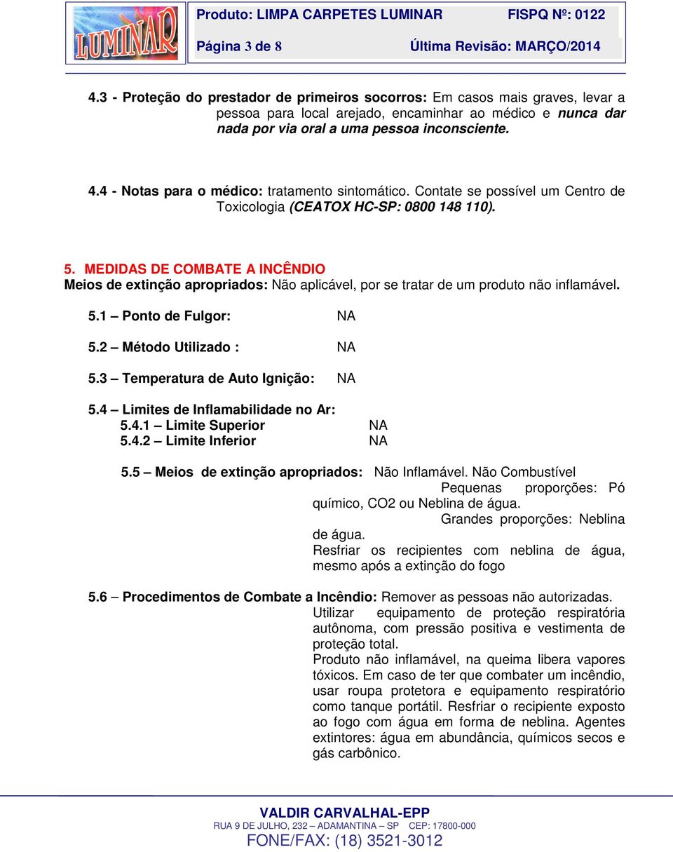 MEDIDAS DE COMBATE A INCÊNDIO Meios de extinção apropriados: Não aplicável, por se tratar de um produto não inflamável. 5.1 Ponto de Fulgor: NA 5.2 Método Utilizado : NA 5.