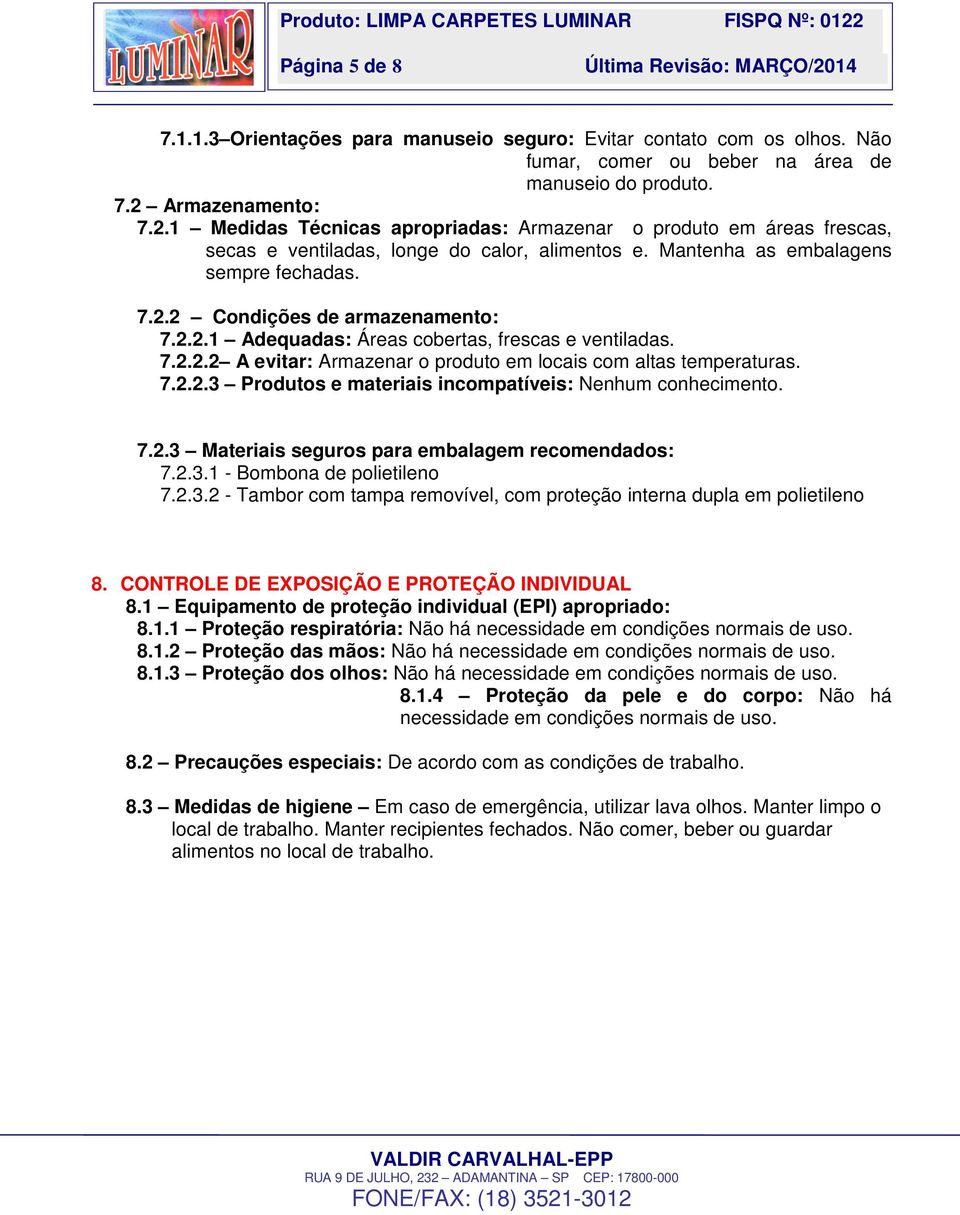 2.2.1 Adequadas: Áreas cobertas, frescas e ventiladas. 7.2.2.2 A evitar: Armazenar o produto em locais com altas temperaturas. 7.2.2.3 Produtos e materiais incompatíveis: Nenhum conhecimento. 7.2.3 Materiais seguros para embalagem recomendados: 7.